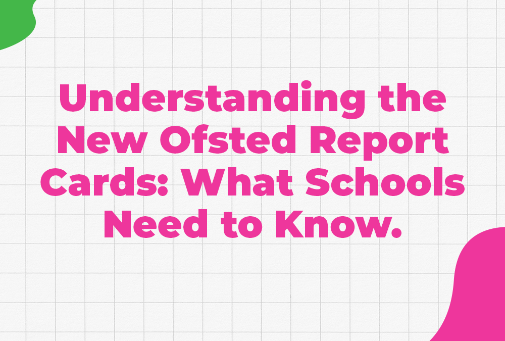 Understanding the New Ofsted Report Cards: What Schools Need to Know